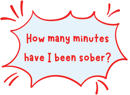 Comic bubble that says "how many minutes Have I been Sober?